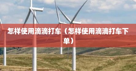 怎样使用滴滴打车（怎样使用滴滴打车下单）