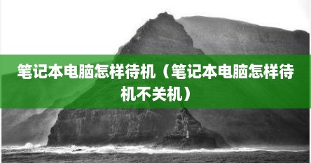 笔记本电脑怎样待机（笔记本电脑怎样待机不关机）