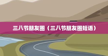 三八节朋友圈（三八节朋友圈短语）