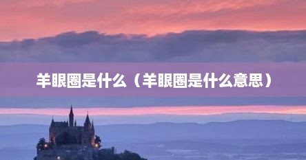 羊眼圈是什么（羊眼圈是什么意思）