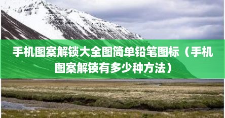 手机图案解锁大全图简单铅笔图标（手机图案解锁有多少种方法）