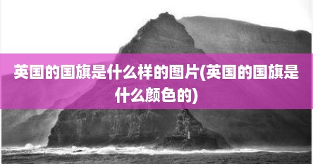 英国的国旗是什么样的图片(英国的国旗是什么颜色的)