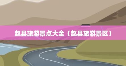 赵县旅游景点大全（赵县旅游景区）