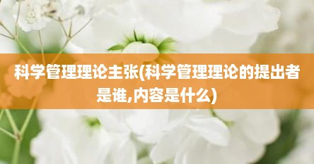 科学管理理论主张(科学管理理论的提出者是谁,内容是什么)