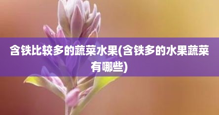 含铁比较多的蔬菜水果(含铁多的水果蔬菜有哪些)