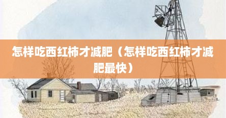 怎样吃西红柿才减肥（怎样吃西红柿才减肥最快）