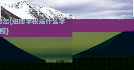 护士进修生是什么意思(进修学校是什么学校)