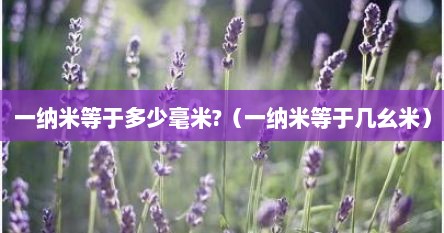 一纳米等于多少毫米?（一纳米等于几幺米）