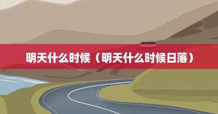明天什么时候（明天什么时候日落）