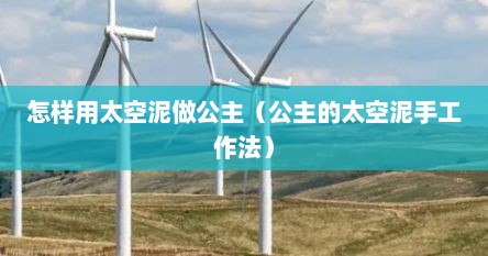 怎样用太空泥做公主（公主的太空泥手工作法）