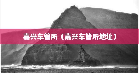 嘉兴车管所（嘉兴车管所地址）