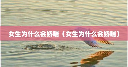 女生为什么会娇喘（女生为什么会娇喘）