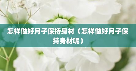 怎样做好月子保持身材（怎样做好月子保持身材呢）