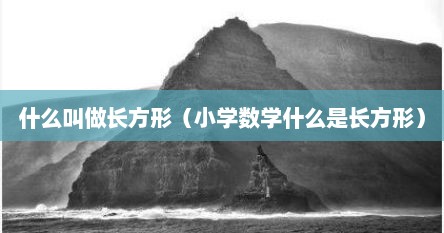 什么叫做长方形（小学数学什么是长方形）