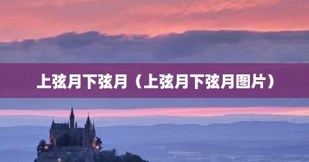 上弦月下弦月（上弦月下弦月图片）