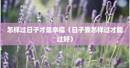 怎样过日子才是幸福（日子要怎样过才能过好）