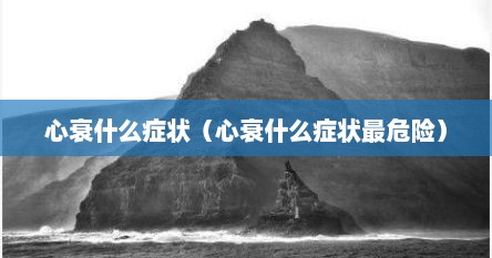 心衰什么症状（心衰什么症状最危险）