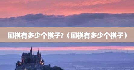 围棋最多有多少个棋子（围棋总共有几颗）
