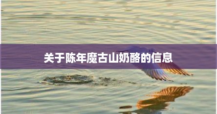 关于陈年魔古山奶酪的信息