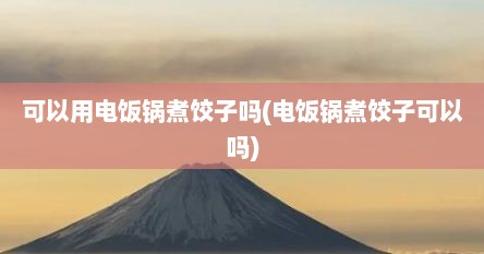 可以用电饭锅煮饺子吗(电饭锅煮饺子可以吗)