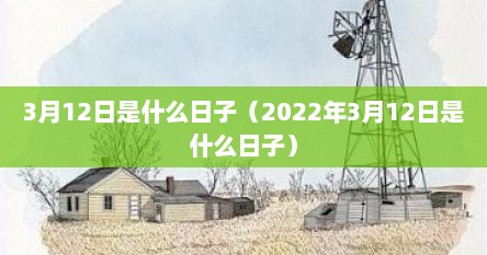 3月12日是什么日子（2022年3月12日是什么日子）