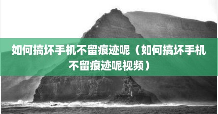 如何搞坏手机不留痕迹呢（如何搞坏手机不留痕迹呢视频）