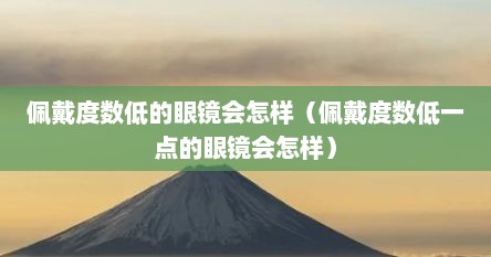 佩戴度数低的眼镜会怎样（佩戴度数低一点的眼镜会怎样）