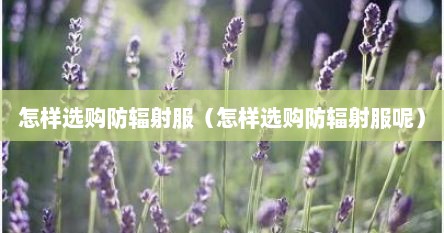 怎样选购防辐射服（怎样选购防辐射服呢）