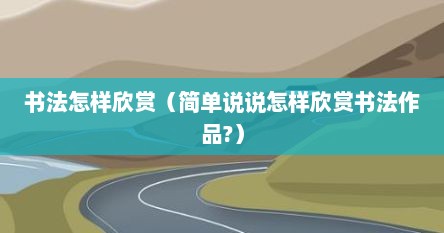 书法怎样欣赏（简单说说怎样欣赏书法作品?）