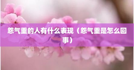 怨气重的人有什么表现（怨气重是怎么回事）