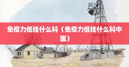 免疫力低挂什么科（免疫力低挂什么科中医）