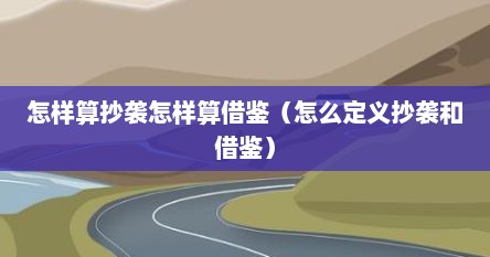 怎样算抄袭怎样算借鉴（怎么定义抄袭和借鉴）