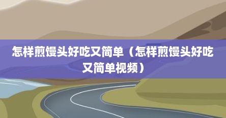 怎样煎馒头好吃又简单（怎样煎馒头好吃又简单视频）