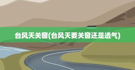 台风天关窗(台风天要关窗还是透气)