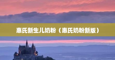 惠氏新生儿奶粉（惠氏奶粉新版）