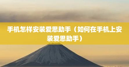 手机怎样安装爱思助手（如何在手机上安装爱思助手）