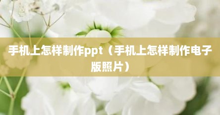 手机上怎样制作ppt（手机上怎样制作电子版照片）