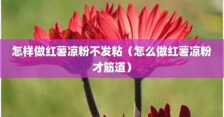 怎样做红薯凉粉不发粘（怎么做红薯凉粉才筋道）