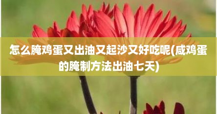 怎么腌鸡蛋又出油又起沙又好吃呢(咸鸡蛋的腌制方法出油七天)