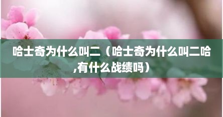 哈士奇为什么叫二（哈士奇为什么叫二哈,有什么战绩吗）