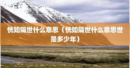 恍如隔世什么意思（恍如隔世什么意思世是多少年）