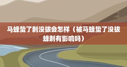 马蜂蛰了刺没拔会怎样（被马蜂蛰了没拔蜂刺有影响吗）