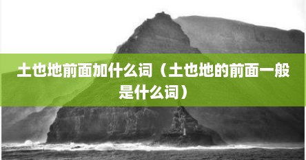 土也地前面加什么词（土也地的前面一般是什么词）