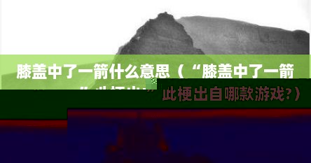 膝盖中了一箭什么意思（“膝盖中了一箭”此梗出自哪款游戏?）