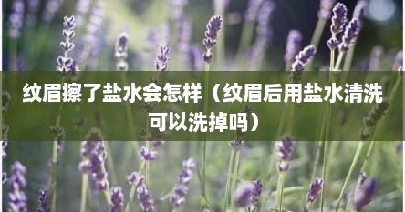 纹眉擦了盐水会怎样（纹眉后用盐水清洗可以洗掉吗）