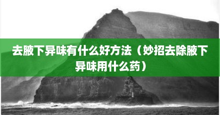 腋下异味腋下喷雾（腋下有异味跟腋下淋巴堵有关系吗）