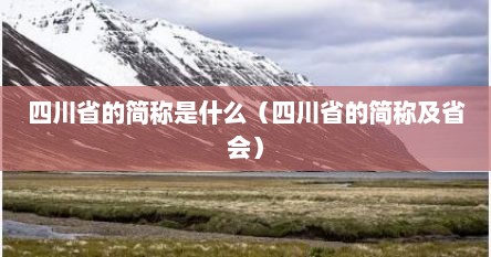 四川省的简称是什么（四川省的简称及省会）
