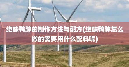 绝味鸭脖的制作方法与配方(绝味鸭脖怎么做的需要用什么配料呢)