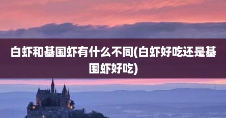 白虾和基围虾有什么不同(白虾好吃还是基围虾好吃)