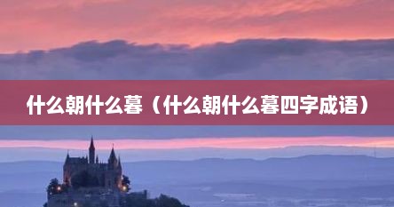 什么朝什么暮（什么朝什么暮四字成语）